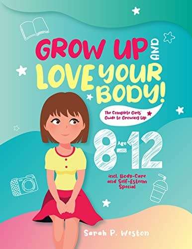 Grow Up and Love Your Body! : The Complete Girls’ Guide to Growing Up Age 8-12